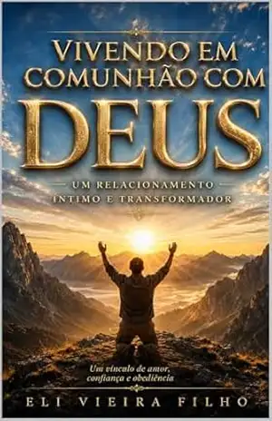 VIVENDO EM COMUNHÃO COM DEUS: Um Relacionamento Íntimo e Transformador – Eli Vieira Filho