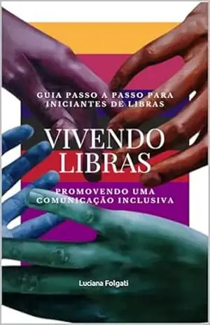 VIVENDO LIBRAS: GUIA PASSO A PASSO PARA INICIANTES DE LIBRAS: VIVENDO LIBRAS – Luciana Folgati Folgati