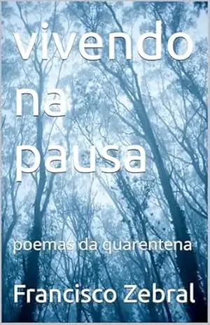 vivendo na pausa: poemas da quarentena – Francisco Zebral