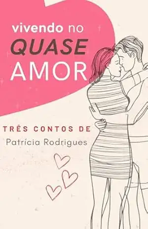 Vivendo no Quase Amor: Três Contos – Só Mais Uma Dança, Inacabado, Quimérico (Amor, Ensaio & Tentativas Livro 1) – Patrícia Rodrigues