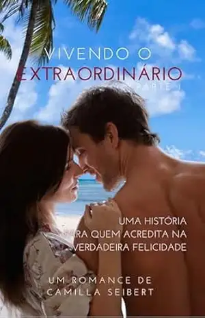 Vivendo o extraordinário – Parte I: Uma história para quem acredita na verdadeira felicidade – Camilla Seibert