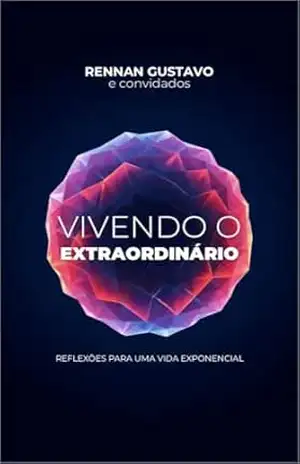 VIVENDO O EXTRAORDINÁRIO: Reflexões para uma vida exponencial - Rennan Gustavo