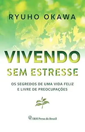 Vivendo sem estresse: Os segredos de uma vida feliz e livre de preocupações – Ryuho Okawa