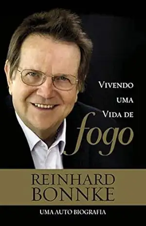 Vivendo uma Vida de Fogo – Biografia Reinhard Bonnke: A impressionante história de vida de um dos mais bem–sucedidos proclamadores da mensagem cristã em todo o mundo. - Reinhard Bonnke