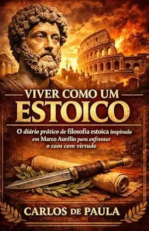 Viver como um Estoico: O diário prático de filosofia estoica inspirado em Marco Aurélio para enfrentar o caos com virtude – Carlos de Paula