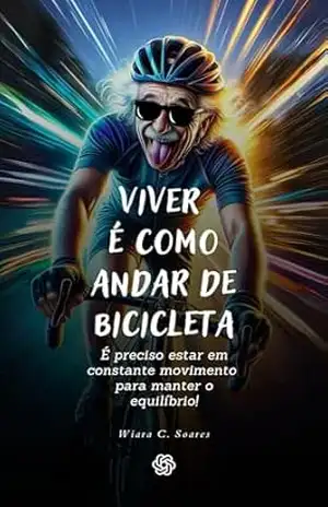 VIVER É COMO ANDAR DE BICICLETA: É preciso estar em constante movimento para manter o equilíbrio. – Wiara Cristina Soares