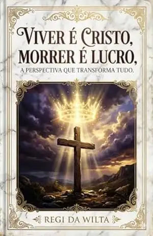 Viver é Cristo, Morrer é Lucro: A Perspectiva que Transforma Tudo – Regi da Wilta