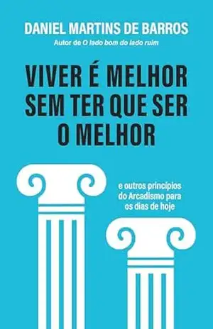 Viver é melhor sem ter que ser o melhor: E outros princípios do Arcadismo para os dias de hoje – Daniel Martins de Barros