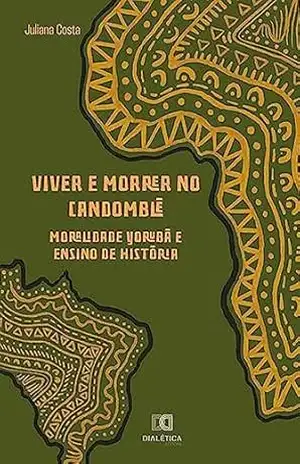 Viver e morrer no candomblé: moralidade yorubá e ensino de História – Juliana Costa