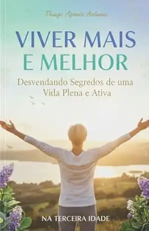 Viver Mais E Melhor: Desvendando Segredos de uma Vida Plena e Ativa – Thiago Aponte Antunes