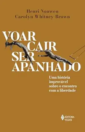 Voar, cair, ser apanhado: Uma história improvável sobre o encontro com a liberdade – Henri Nouwen