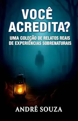 VOCÊ ACREDITA?: Uma Coleção de Relatos Reais de Experiências Sobrenaturais – André Souza