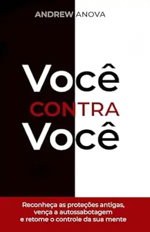 VOCÊ CONTRA VOCÊ: Reconheça as proteções antigas, vença a autossabotagem e retome o controle da sua mente – ANDREW ANOVA
