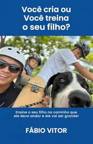 Você Cria ou Você Treina o Seu Filho ?: Ensine o Seu Filho no Caminho que Ele Deve Andar e Ele Vai Ser Grande ! – Fábio Vitor