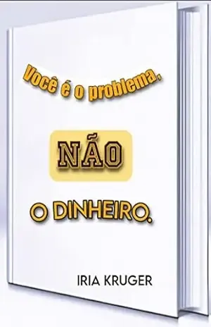 Você é o problema, NÃO o dinheiro!: A falta de dinheiro é o 1° passo para o desânimo. – IRIA KRUGER