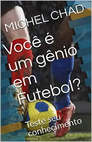 Você é um gênio em Futebol?: Teste seu conhecimento (Você é um gênio? Livro 1) – MICHEL CHAD