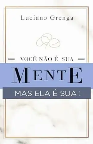 Você Não é a Sua Mente, Mas Ela é Sua – Luciano Grenga