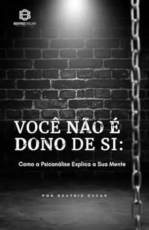 Você Não é Dono de Si: Como a Psicanálise Explica a Sua Mente – Beatriz de Assis Oscar