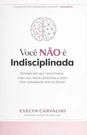 Você Não É Indisciplinada: Você só está seguindo o sistema errado — descubra como retomar o controle da sua rotina e da sua mente - Évelyn  Carvalho
