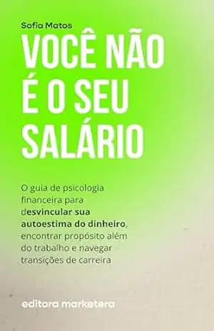 Você Não É o Seu Salário: O guia de psicologia financeira para desvincular sua autoestima do dinheiro, encontrar propósito além do trabalho e navegar transições de carreira - Sofia Matos