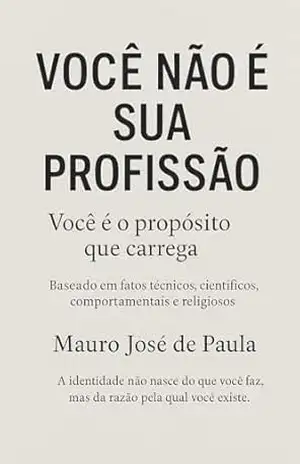 Você não e sua profissão.: Você é o propósito que carrega. - Mauro José de Paula