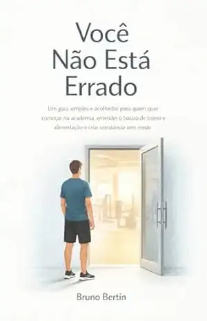 Você Não Está Errado: Um guia simples e acolhedor para quem quer começar na academia, entender o básico de treino e alimentação e criar constância sem medo - BRUNO BERTIN