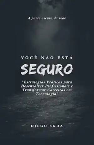 Você não está seguro: Estratégias Práticas para Desenvolver Profissionais e Transformar Carreiras em Tecnologia - Diego Skda