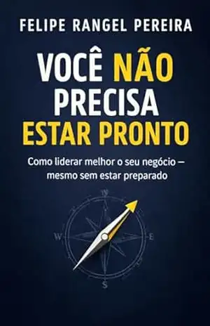 Você não precisa estar pronto: Como empreendedores comuns constroem liderança real antes de quebrar – Felipe Rangel Pereira
