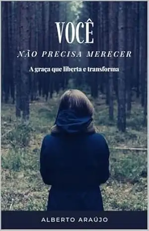 Você Não Precisa Merecer: A graça que liberta e transforma – Alberto  Araújo