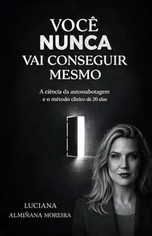 Você nunca vai conseguir mesmo: A ciência da autossabotagem e o método clínico de 30 dias – Luciana Almiñana Moreira