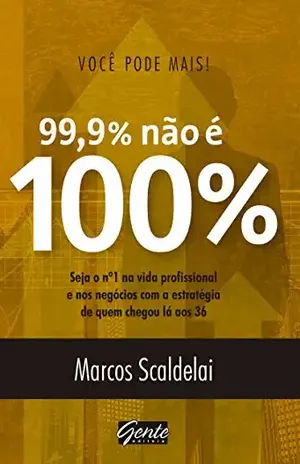 Você pode mais! 99,9% não é 100%: Seja o nº 1 na vida profissional e nos negócios com a estratégia de quem chegou lá aos 36 – Marcos Scaldelai