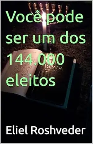 Você pode ser um dos 144.000 eleitos (INSTRUÇÃO PARA O APOCALIPSE QUE SE APROXIMA Livro 123) – Eliel Roshveder