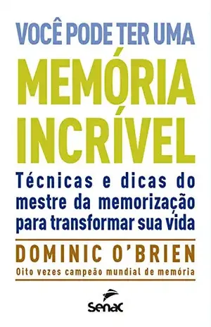 Você pode ter uma memória incrível: técnicas e dicas do mestre da memorização para transformar sua vida – Dominic O’Brien