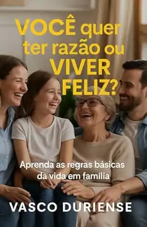 Você quer ter Razão ou quer viver Feliz?: Aprenda as Regras Básicas da Vida em Familia – Vasco  Duriense