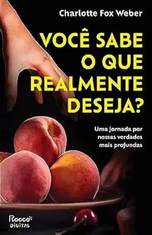 Você sabe o que realmente deseja?: Uma jornada por nossas verdades mais profundas – Charlotte Fox Weber