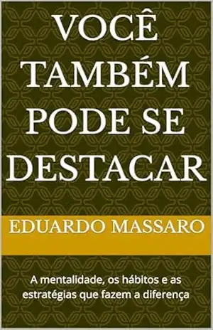Você Também Pode Se Destacar: A mentalidade, os hábitos e as estratégias que fazem a diferença – EDUARDO MASSARO