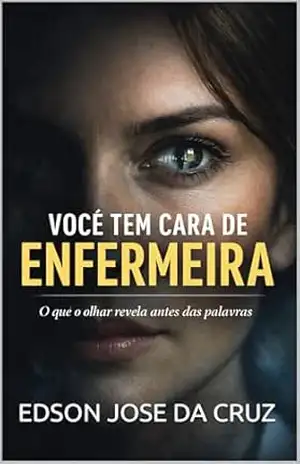 VOCÊ TEM CARA DE ENFERMEIRA: O QUE O OLHAR REVELA ANTES DAS PALAVRAS – EDSON JOSE DA CRUZ