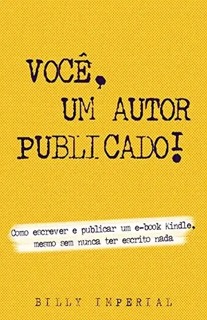 Você, Um Autor Publicado: Como escrever e publicar um e–Book Kindle mesmo sem nunca ter escrito nada (Vida de escritor Livro 1) - Billy Imperial
