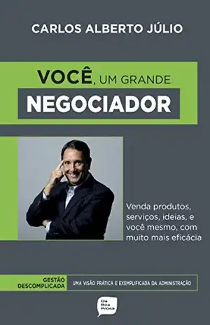 Você, um grande Negociador: Venda produto, serviços, ideias e até você mesmo! com muito mais eficácia – Carlos Alberto  Júlio