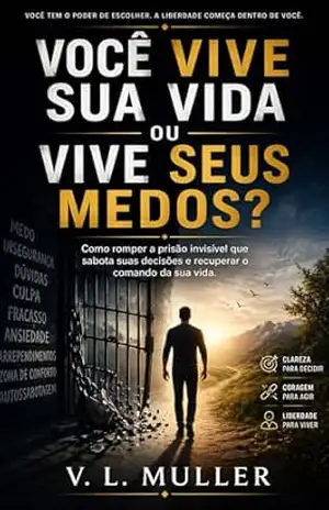 Você Vive Sua Vida ou Vive Seus Medos?: Como romper a prisão invisível que sabota suas decisões e recuperar o comando da sua vida (Vencendo Juntos: Lições de Vida para o Sucesso e Felicidade) – V. L. Muller