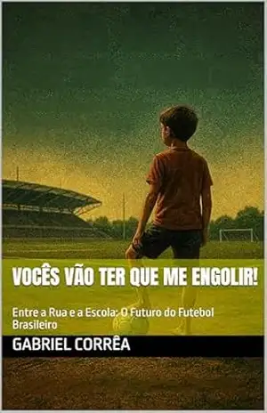 Vocês Vão Ter Que Me Engolir!: Entre a Rua e a Escola: O Futuro do Futebol Brasileiro – Gabriel Corrêa