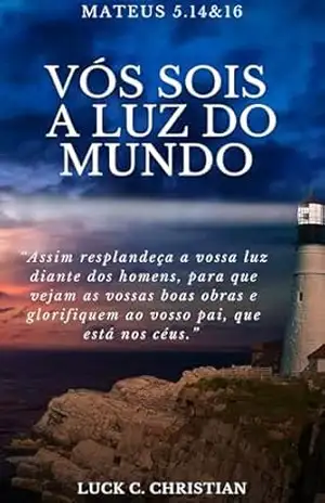 Vós sois a luz do mundo: Mateus 5.14&16: “Assim resplandeça a vossa luz diante dos homens, para que vejam as vossas boas obras e glorifiquem ao vosso pai, que está nos céus”. (Teofanias) – Luck C. Christian
