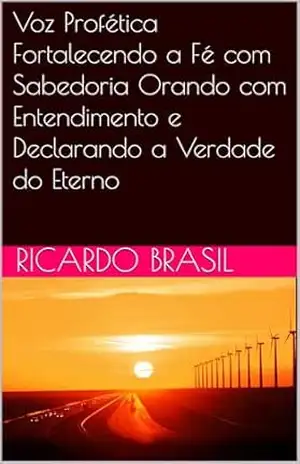 Voz Profética – Fortalecendo a Fé com Sabedoria Orando com Entendimento e Declarando a Verdade do Eterno – Ricardo Brasil