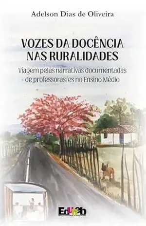 Vozes da docência nas ruralidades: viagem pelas narrativas documentadas de professoras/es no Ensino Médio – Adelson Dias de Oliveira