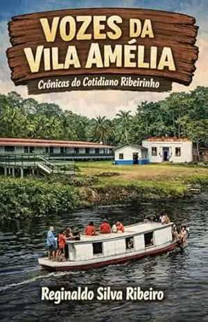 VOZES DA VILA AMÉLIA: Crônicas do Cotidiano Ribeirinho – REGINALDO  SILVA RIBEIRO