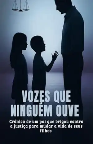 Vozes que Ninguém Ouve: Crônica de um Pai que Brigou Contra a Justica para Mudar a Vida de Seus Filhos – Lucas David Rosseto Ribeiro