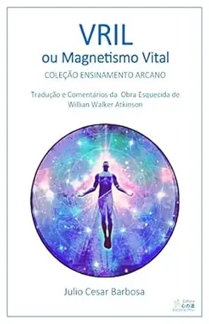 Vril ou Magnetismo Vital: Adaptação, Tradução e Comentários Baseados na Obra Esquecida de Willian Walker Atkinson - Julio Cesar Barbosa