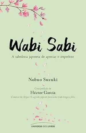 Wabi sabi: a sabedoria japonesa de apreciar o imperfeito - Nobuo Suzuki