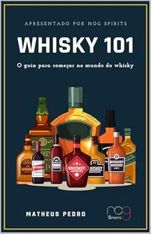 Whisky 101: O guia para começar no mundo do whisky – Matheus Pedro