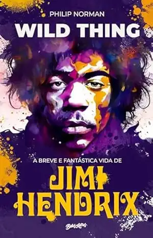 Wild Thing: A breve e fantástica vida de Jimi Hendrix – Philip Norman